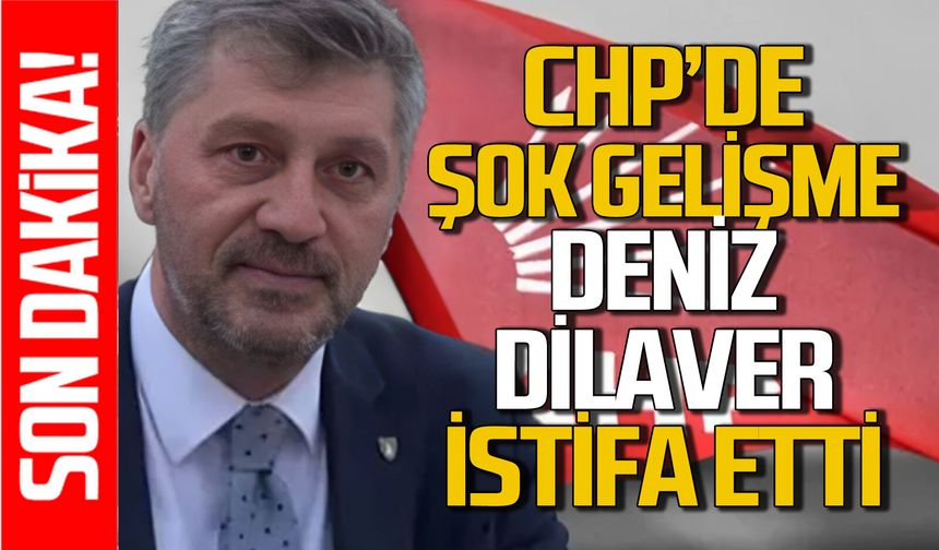 Deniz Dilaver CHP’den istifa etti: İşte nedeni!