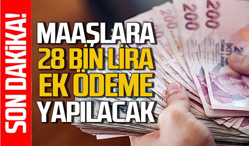 Maaşlara 28 bin lira ek ödeme yapılacak