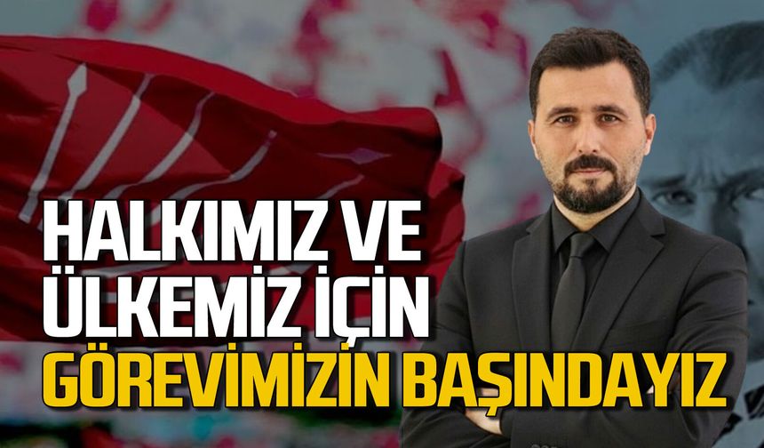 Halkımız ve ülkemiz için görevimizin başındayız