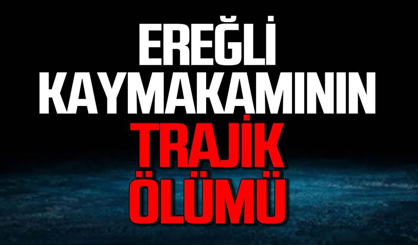 Ereğli Kaymakamının trajik ölümü!