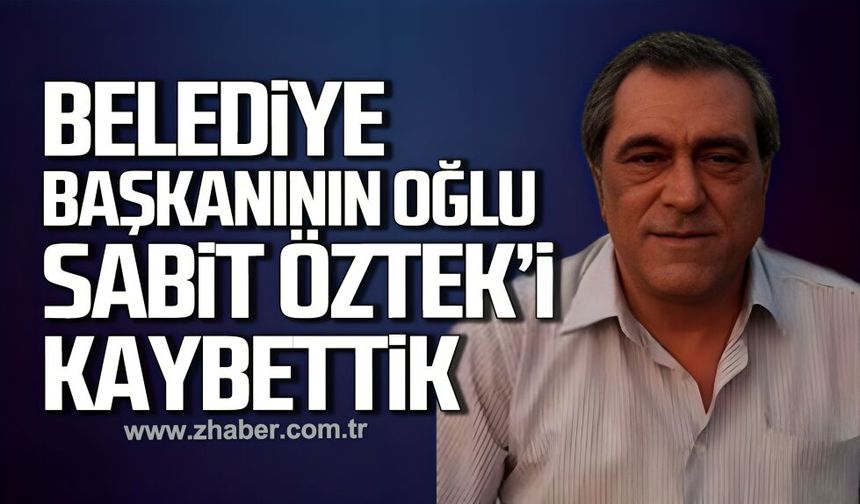 Eski Belediye Başkanının oğlu Sabit Öztek'i kaybettik