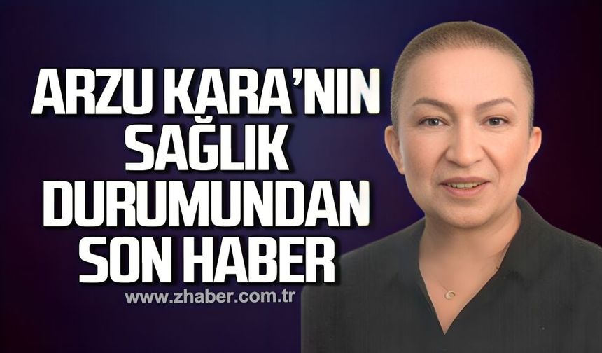 Arzu Kara'nın sağlık durumundan son haber