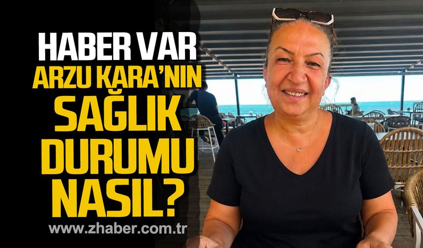 Arzu Kara'dan haber var. Sağlık durumu nasıl?
