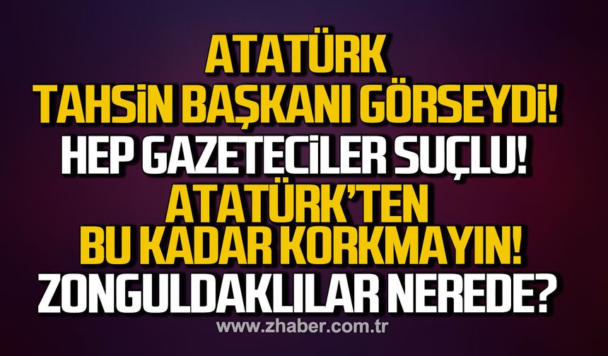 Atatürk Tahsin Başkanı görseydi!