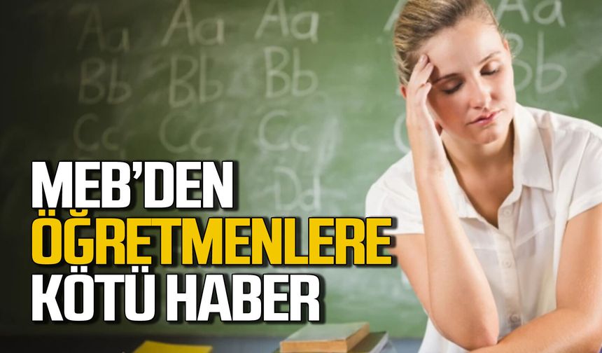 Öğretmenlere Milli Eğitim Bakanlığı'ndan kötü haber