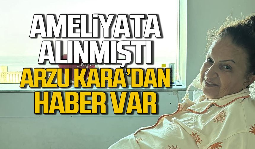 Ameliyata alınmıştı... Arzu Kara'dan haber var
