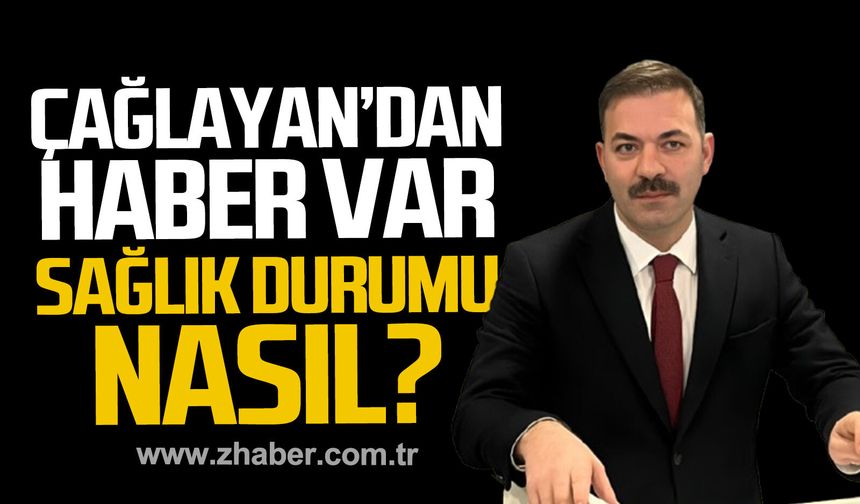 Mustafa Çağlayan'dan haber var. Sağlık durumu nasıl?