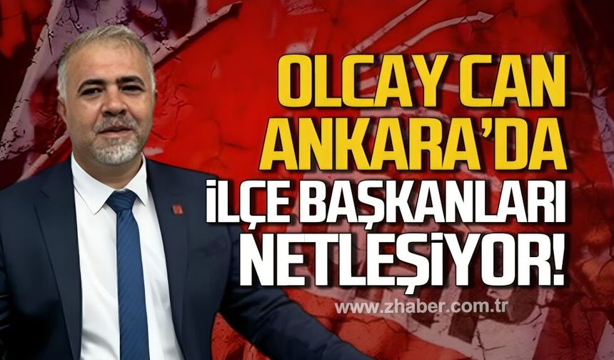 Olcay Can Ankara'da. İlçe Başkanları netleşiyor