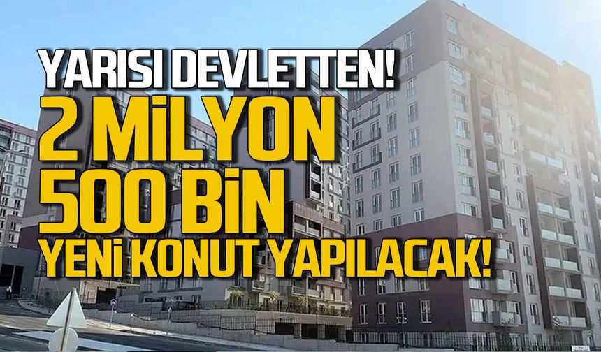 Yarısı devletten 2 milyon 500 bin yeni konut yapılacak