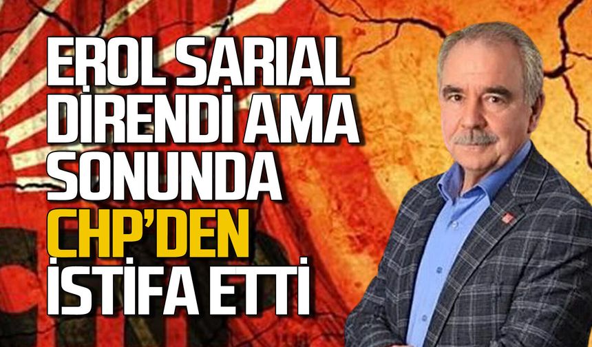 Erol Sarıal “Hüzünlü veda” dedi CHP’den istifa etti