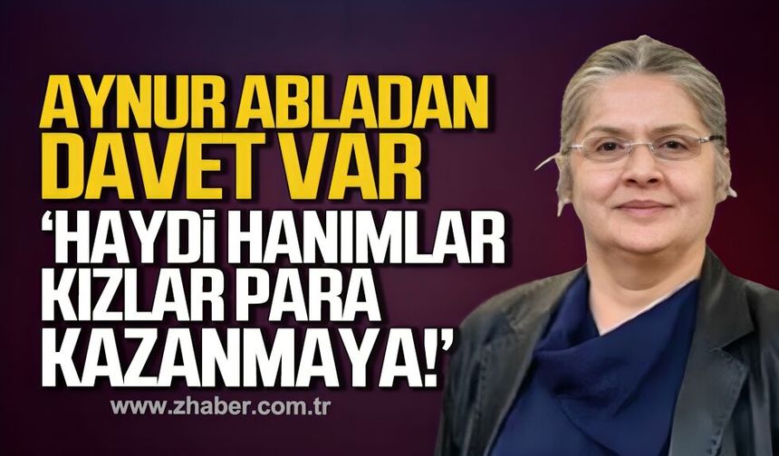 Aynur Abladan davet var. "Haydi hanımlar kızlar para kazanmaya"