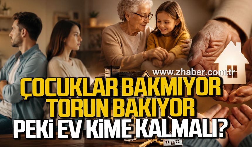 ÇOCUKLAR BAKMIYOR, TORUN BAKIYOR... PEKİ EV KİME KALMALI?