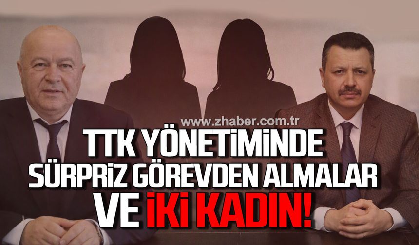 TTK yönetiminde sürpriz görevden almalar ve iki kadın!