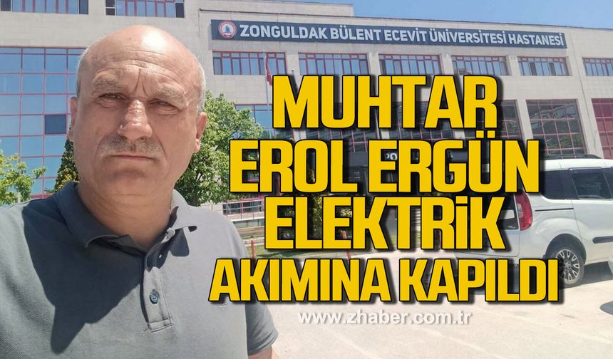 Muhtar Erol Ergün elektrik akımına kapıldı