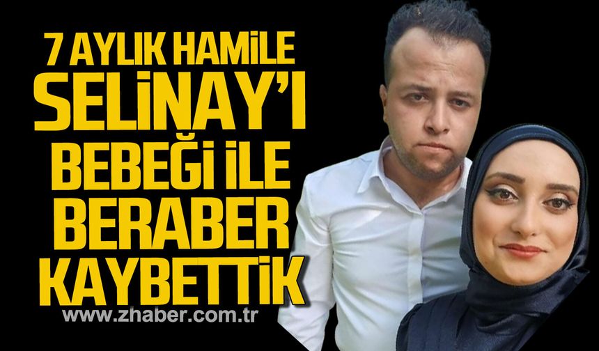 Çaycuma'da 7 aylık hamile Selinay Kızıltoprak'ı bebeğiyle beraber kaybettik.