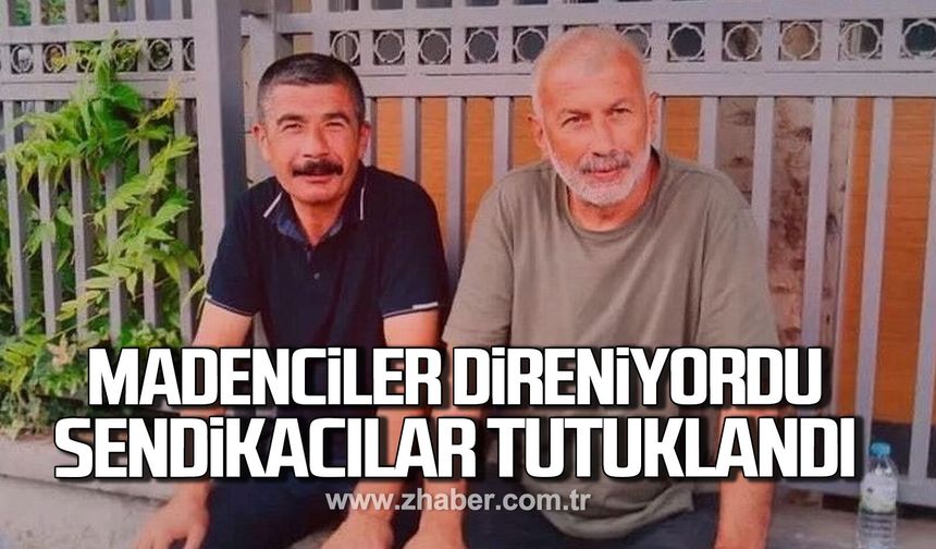 Madenciler direniyordu, sendikacılar tutuklandı
