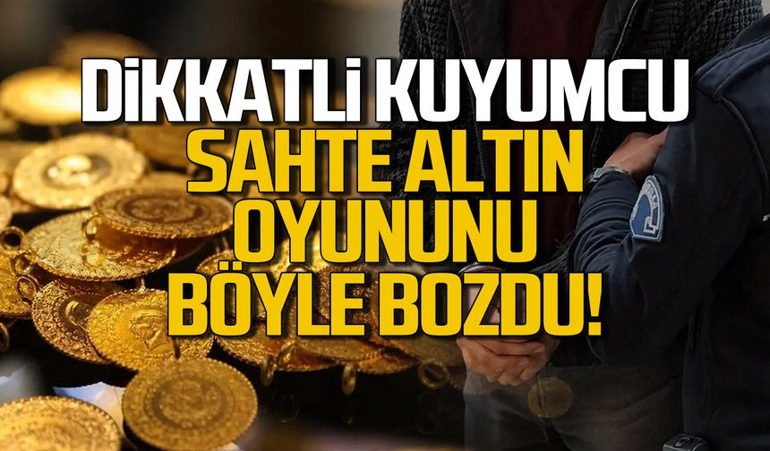 Dikkatli kuyumcu sahte altın oyununu bozdu