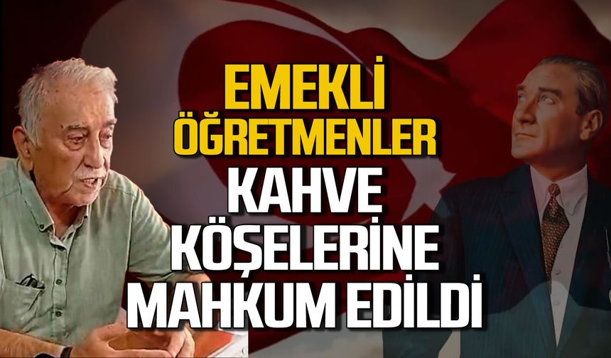 Emekli öğretmenler kahve köşelerine mahkum edildi