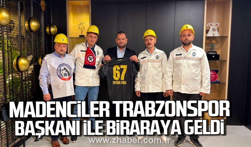 Madenciler, Trabzonspor Başkanı Ertuğrul Doğan ile bir araya geldi.