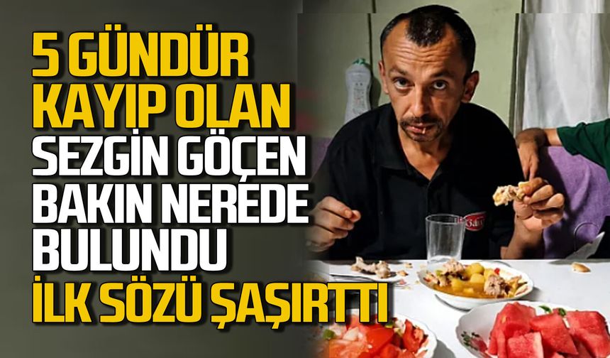 Sezgin Göçen 5 gün sonra bulundu: İlk talebi şaşırttı!
