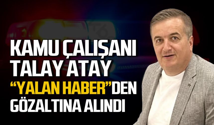 Kamu personeli Talay Atay "Yalan Haber"den gözaltına alındı