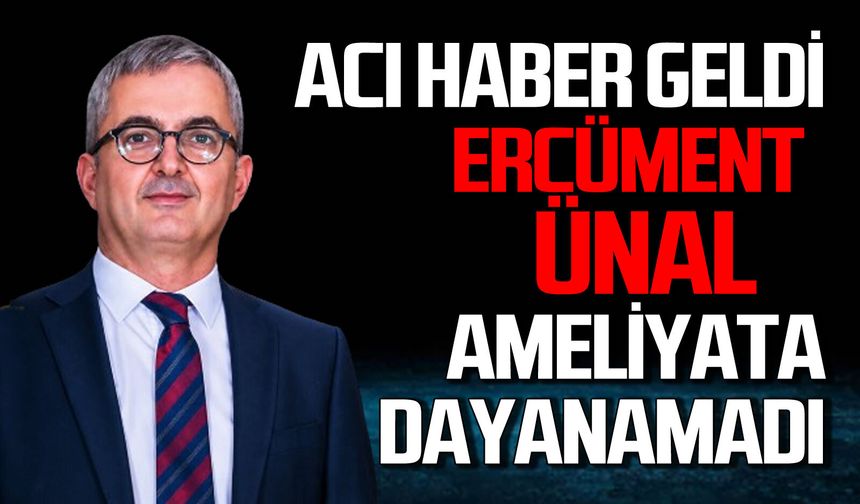 Ercüment Ünal'dan acık haber geldi: Ameliyata dayanamadı