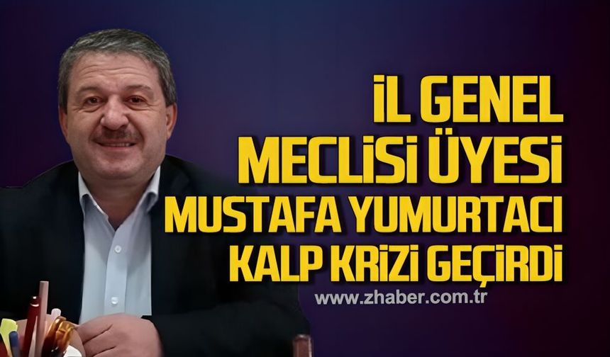 İl Genel Meclisi üyesi Mustafa Yumurtacı kalp krizi geçirdi