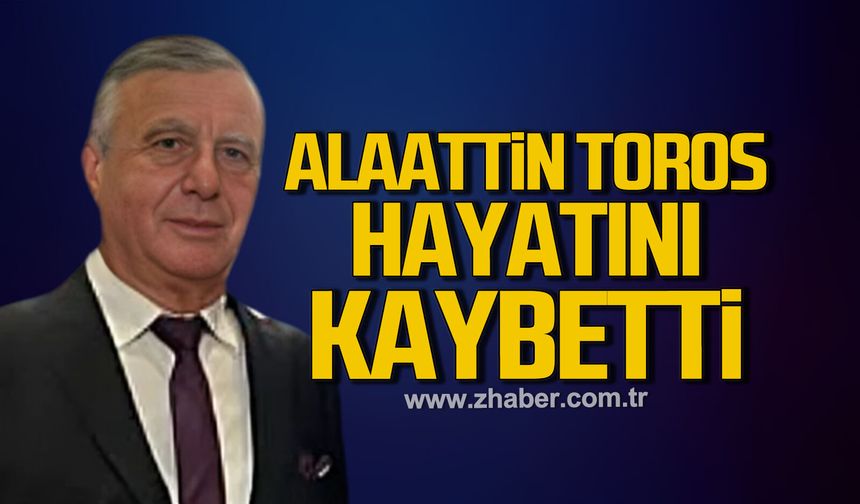 Alaattin Toros hayatını kaybetti
