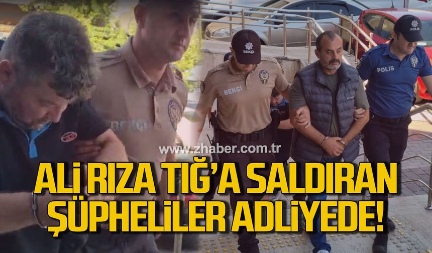 Ali Rıza Tığ'a saldıran şüpheliler adliyeye sevk edildi