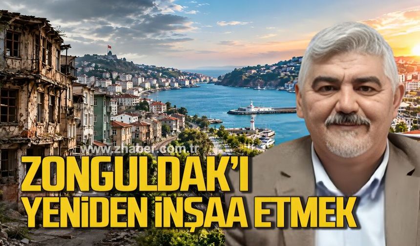 ZONGULDAK’I YENİDEN İNŞAA ETMEK