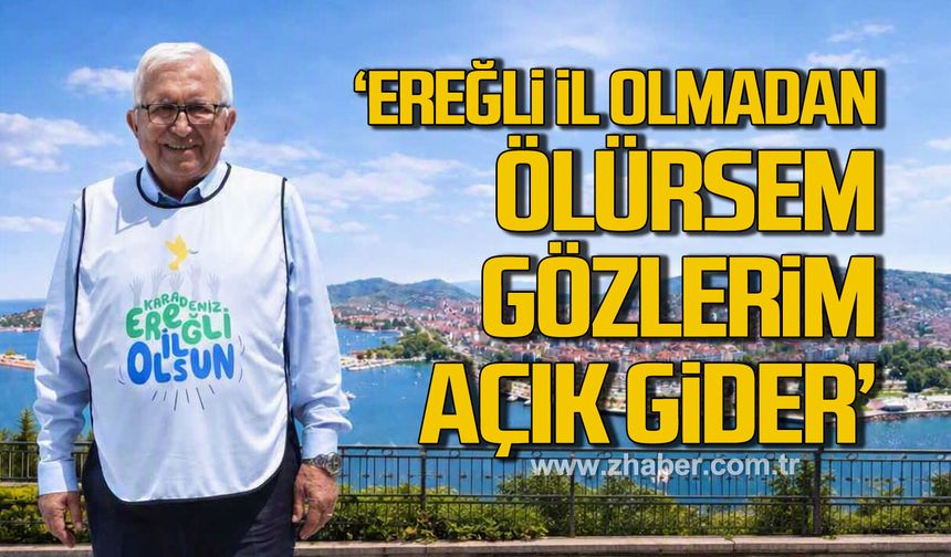 “Karadeniz Ereğli il olmadan ölürsem, gözlerim açık gider…”