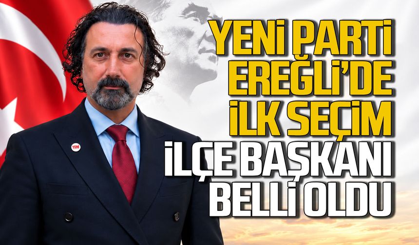 Yeni Parti’de ilk seçim heyecanı: Kdz. Ereğli İlçe Başkanı belli oldu