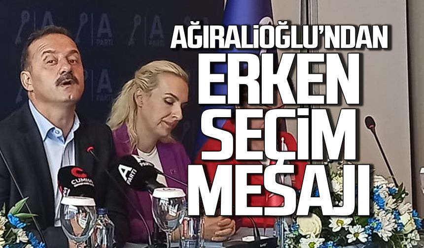 Ağıralioğlu’ndan erken seçim mesajı