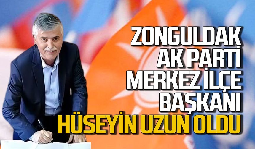 AK Parti Zonguldak Merkez İlçe Başkanı Hüseyin Uzun oldu