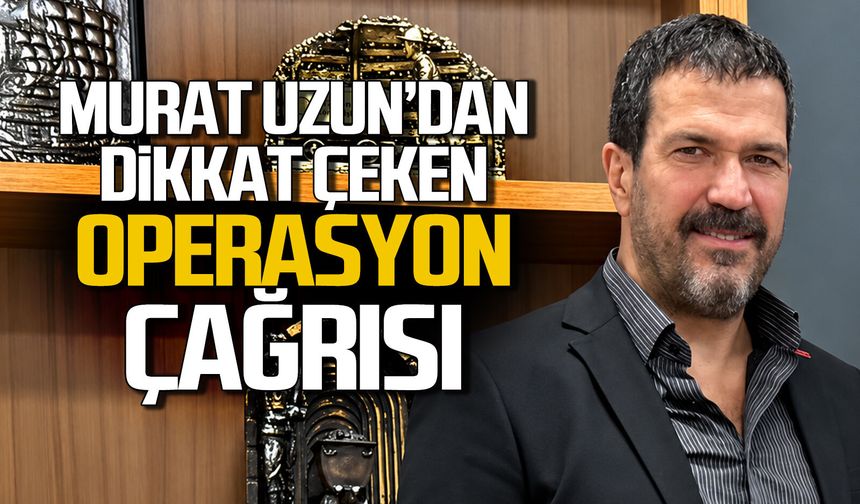 Murat Uzun’dan ‘OPERASON’ çağrısı