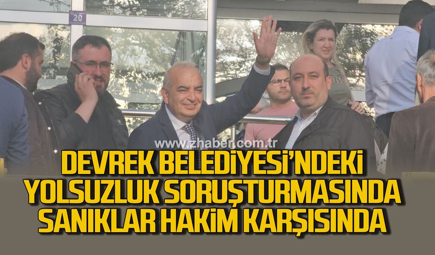 Devrek Belediyesi'ndeki yolsuzluk soruşturmasında sanıklar hakim karşısında
