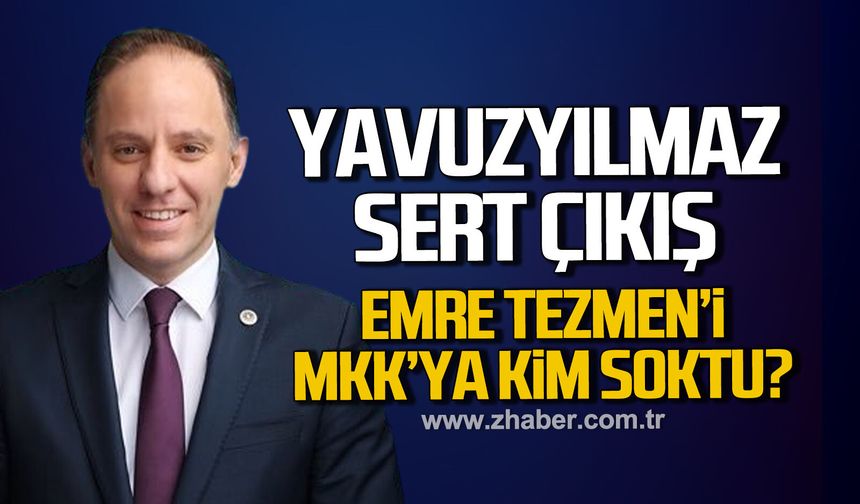 Yavuzyılmaz’dan Bomba Soru: Emre Tezmen’i MKK’ya Kim Soktu?