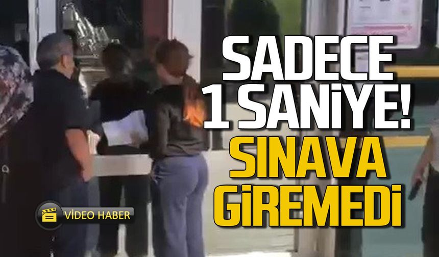 Sadece 1 saniye geç kaldı... Sınava alınmadı