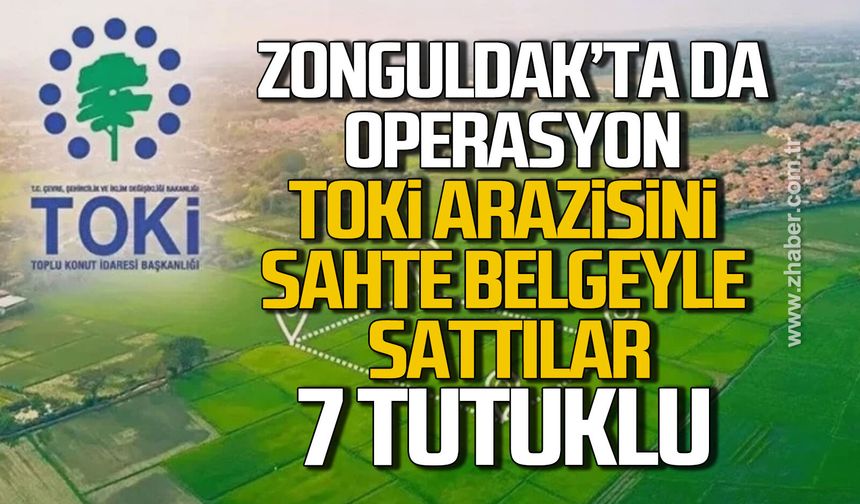 Zonguldak'ta da operasyon! TOKİ arazisini sahte belgeyle sattılar