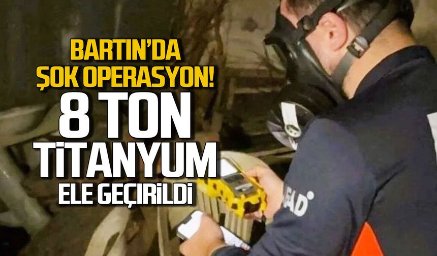 Bartın'da şok operasyon... 8 ton titanyum ele geçirildi