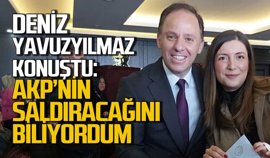Eşine soruşturma açılan Deniz Yavuzyılmaz’dan tepki: AKP’nin saldıracağını biliyordum