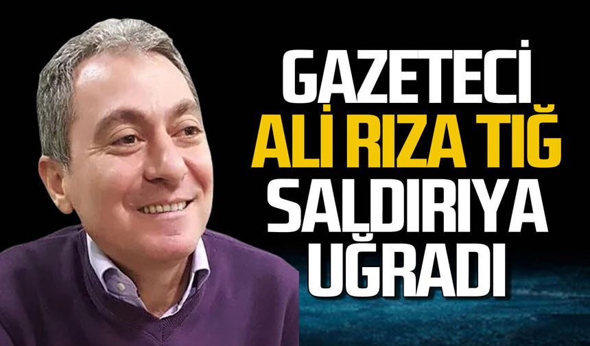 Gazeteci Ali Rıza Tığ saldırıya uğradı