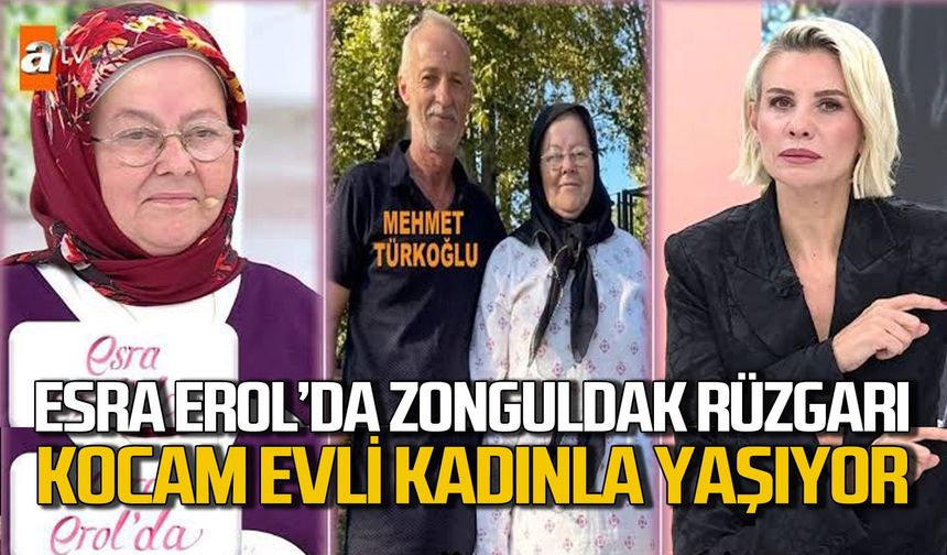 Esra Erol'da Zonguldak rüzgarı: "Kocam evli bir kadınla yaşıyor"
