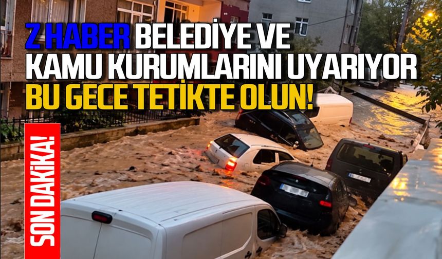 Z Haber Belediye ve Kamu Kurumlarını uyarıyor: Bu gece tetikte olun