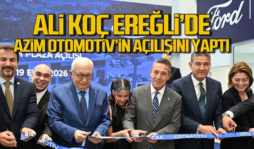 Ali Koç, Ereğli'de Azim Otomotiv'in açılışını yaptı