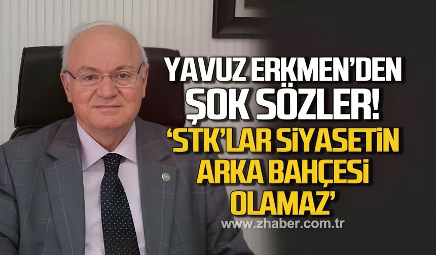 Yavuz Erkmen’den şok sözler: “STK’lar siyasetin arka bahçesi olamaz”