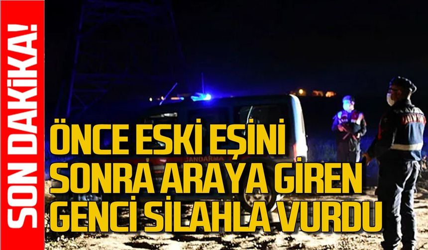 Önce eski eşini sonra araya giren genci silahla vurdu!