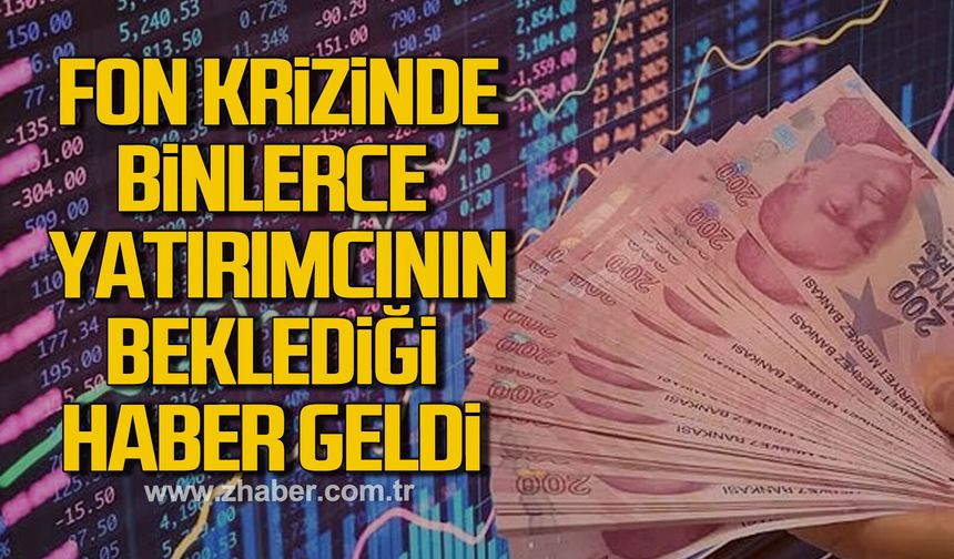 Fon krizinde binlerce yatırımcının beklediği haber geldi
