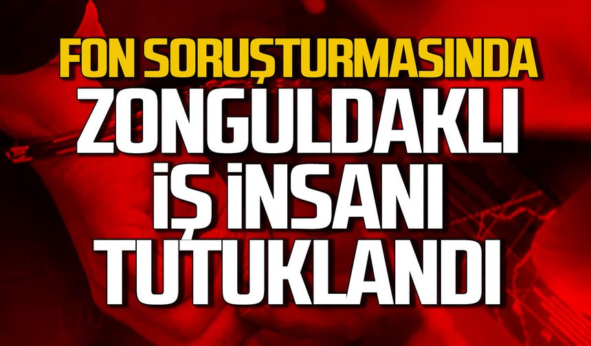 "Fon Vurgunu" soruşturmasında Zonguldaklı iş insanı tutuklandı
