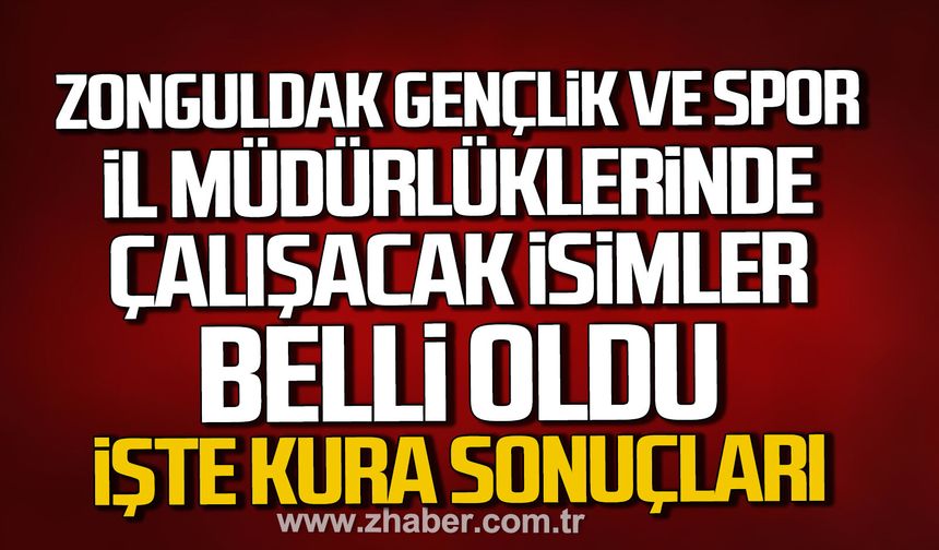 Zonguldak Gençlik ve Spor İl Müdürlüklerinde çalışacak isimler belli oldu. İşte kura sonuçları.